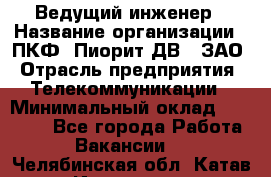 Ведущий инженер › Название организации ­ ПКФ "Пиорит-ДВ", ЗАО › Отрасль предприятия ­ Телекоммуникации › Минимальный оклад ­ 40 000 - Все города Работа » Вакансии   . Челябинская обл.,Катав-Ивановск г.